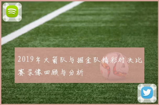2019年火箭队与掘金队精彩对决比赛录像回顾与分析