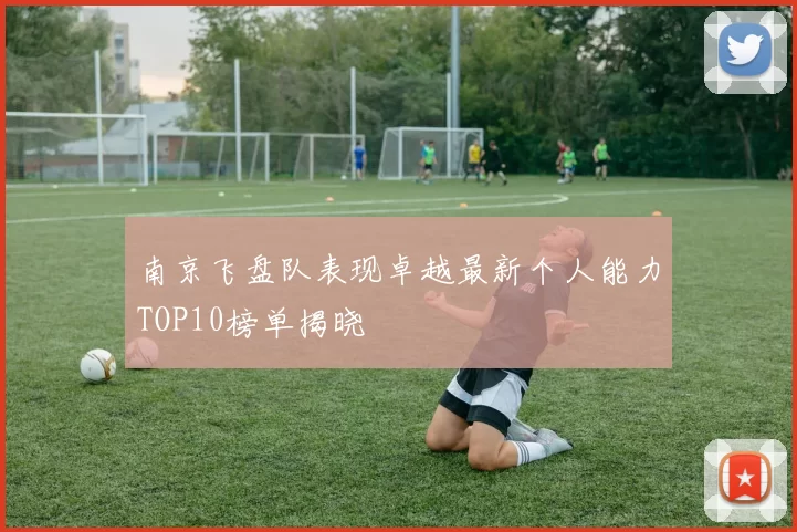 南京飞盘队表现卓越最新个人能力TOP10榜单揭晓