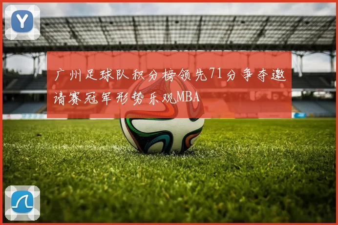 广州足球队积分榜领先71分争夺邀请赛冠军形势乐观MBA