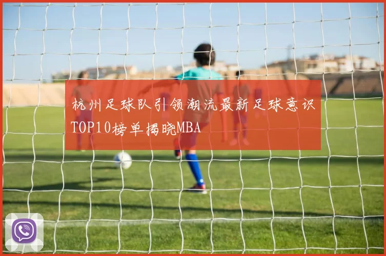 杭州足球队引领潮流最新足球意识TOP10榜单揭晓MBA