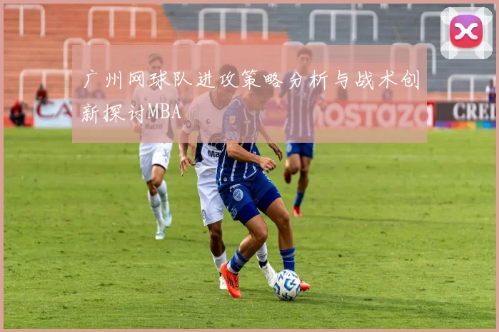 广州网球队进攻策略分析与战术创新探讨MBA