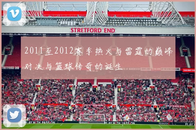 2011至2012赛季热火与雷霆的巅峰对决与篮球传奇的诞生