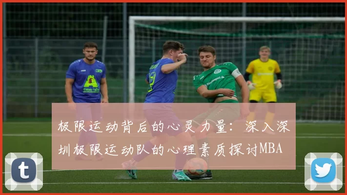 极限运动背后的心灵力量：深入深圳极限运动队的心理素质探讨MBA