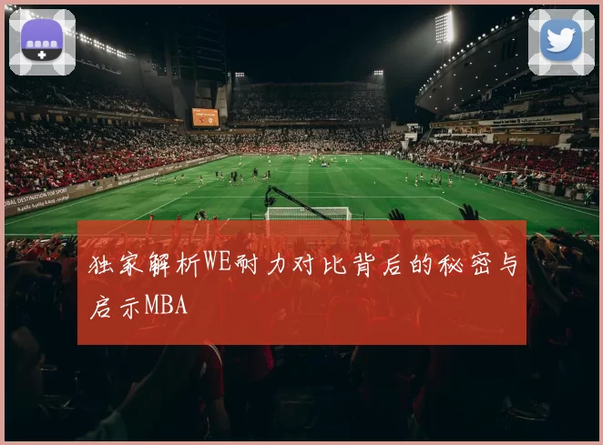 独家解析WE耐力对比背后的秘密与启示MBA