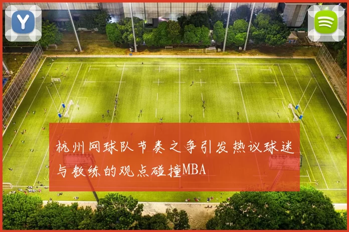 杭州网球队节奏之争引发热议球迷与教练的观点碰撞MBA