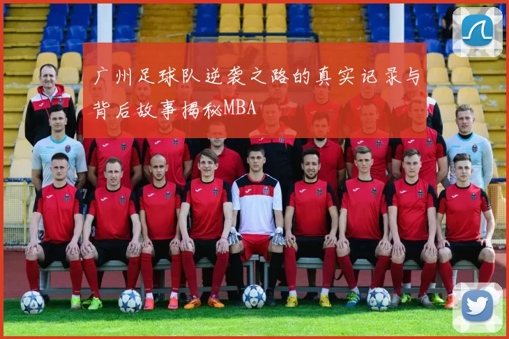 广州足球队逆袭之路的真实记录与背后故事揭秘MBA