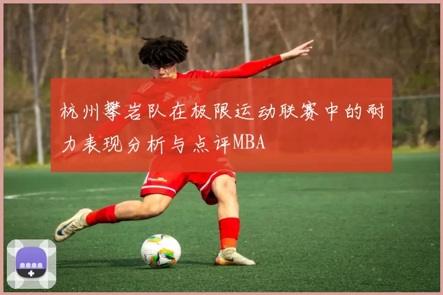 杭州攀岩队在极限运动联赛中的耐力表现分析与点评MBA