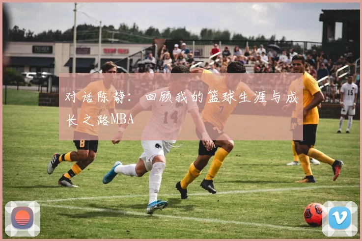 对话陈静：回顾我的篮球生涯与成长之路MBA